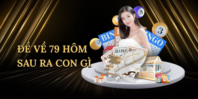 Đề về 79 hôm sau ra con gì