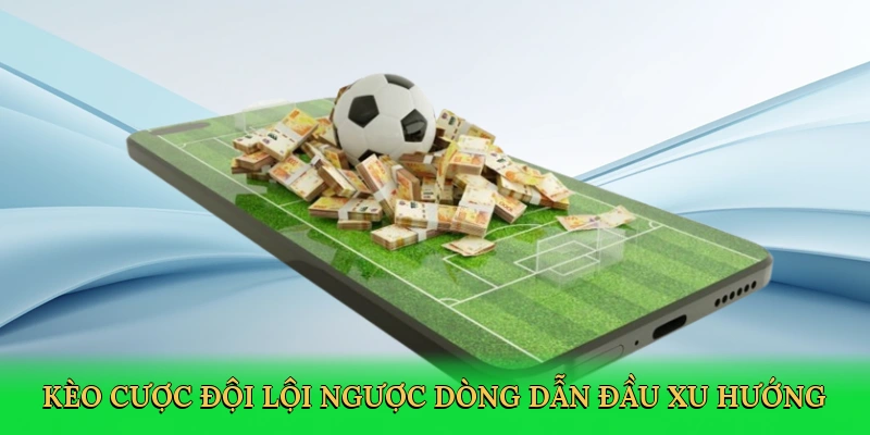 Kèo cược đội lội ngược dòng dẫn đầu xu hướng cá cược thể thao