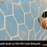 Bí Quyết Quản Lý Vốn Khi Cược Bóng Đá