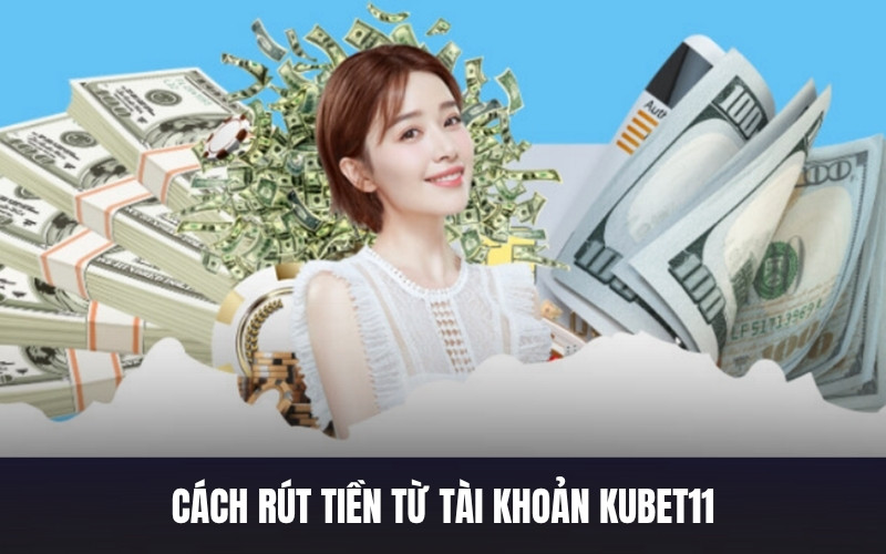 Cách Rút Tiền Từ Tài Khoản Kubet11