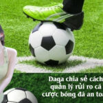 Daga chia sẻ cách quản lý rủi ro cá cược bóng đá an toàn