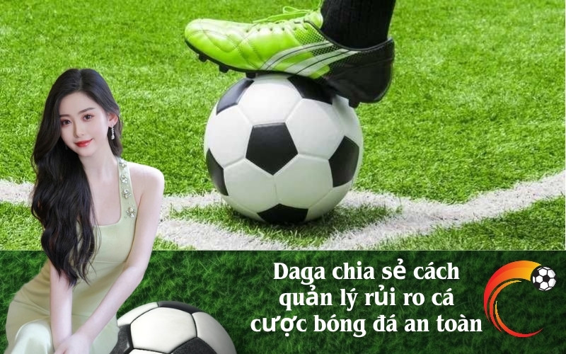 Daga chia sẻ cách quản lý rủi ro cá cược bóng đá an toàn