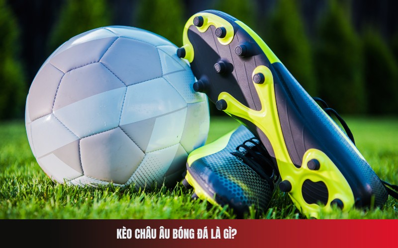 Kèo Châu Âu Bóng Đá Là Gì