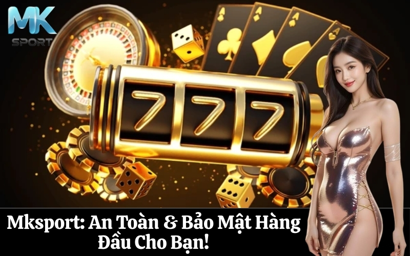 Mksport An Toàn & Bảo Mật Hàng Đầu Cho Bạn!