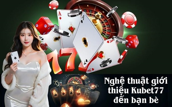 Những điều cần biết khi giới thiệu Kubet77 đến bạn bè