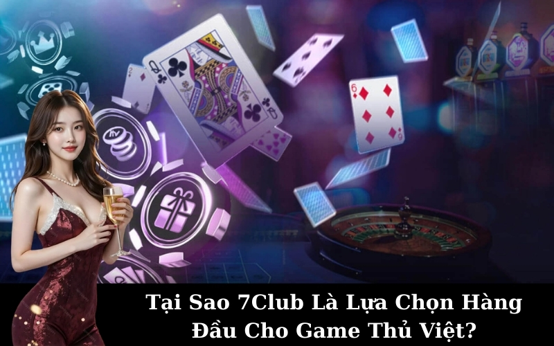 Tại Sao 7Club Là Lựa Chọn Hàng Đầu Cho Game Thủ Việt?