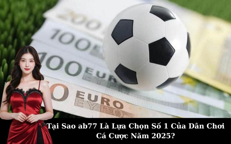 Tại Sao ab77 Là Lựa Chọn Số 1 Của Dân Chơi Cá Cược Năm 2025?