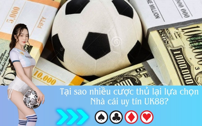 Tại sao nhiều cược thủ lại lựa chọn Nhà cái uy tín UK88?