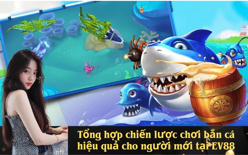 Tổng Hợp Chiến Lược Chơi Bắn Cá EV88 Hiệu Quả Cho Người Mới