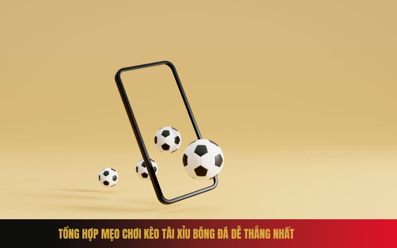 Tổng hợp mẹo chơi kèo tài xỉu bóng đá dễ thắng nhất