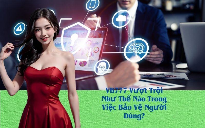 VB777 Vượt Trội Như Thế Nào Trong Việc Bảo Vệ Người Dùng?