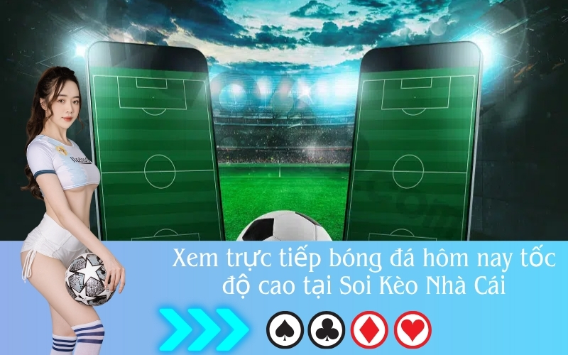 Xem trực tiếp bóng đá hôm nay tốc độ cao tại Soi Kèo Nhà Cái