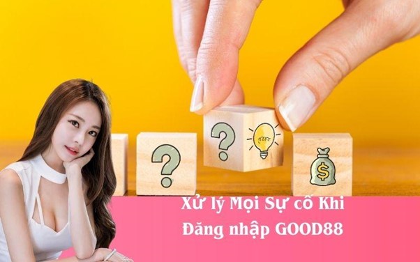 Xử lý Mọi Sự cố Khi Đăng nhập GOOD88