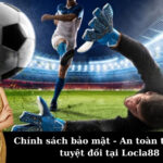 Chính sách bảo mật - An toàn thông tin tuyệt đối tại Locla88