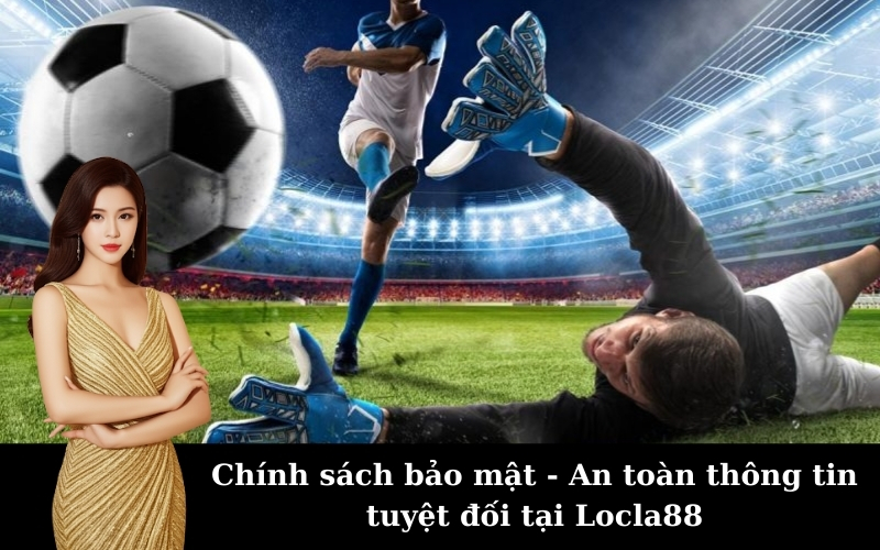 Chính sách bảo mật - An toàn thông tin tuyệt đối tại Locla88