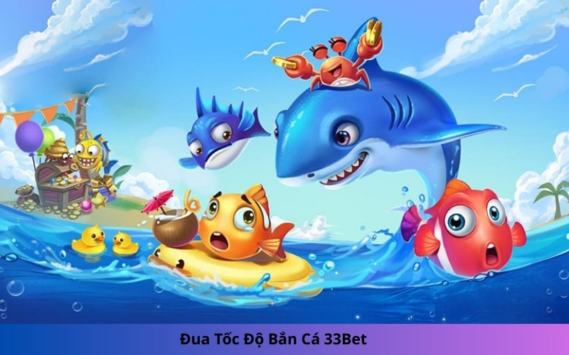Đua Tốc Độ Bắn Cá 33Bet