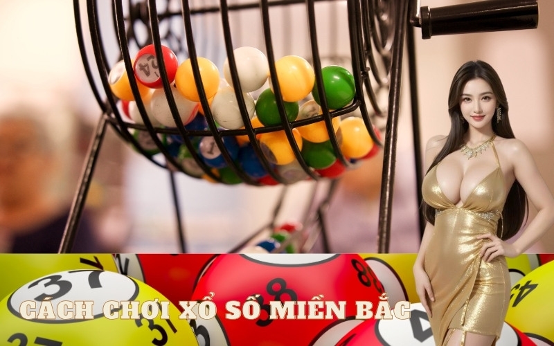 Hướng dẫn chi tiết cách chơi xổ số Miền Bắc