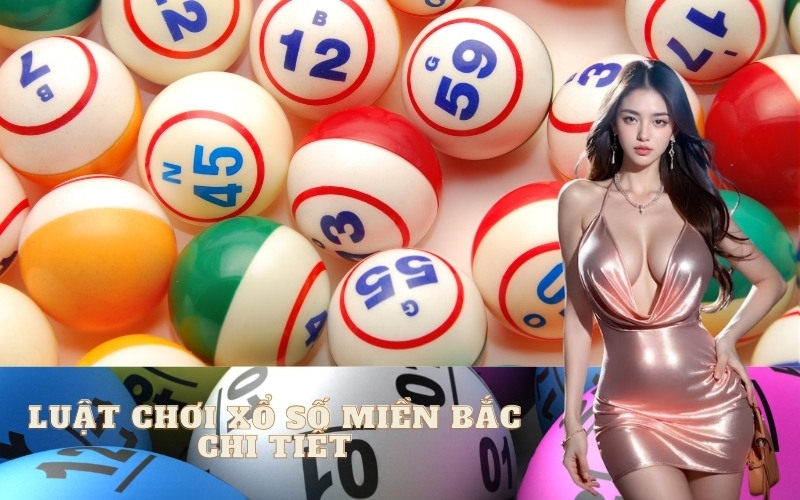Luật chơi Xổ số Miền Bắc chi tiết