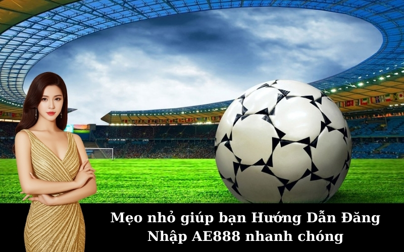 Mẹo nhỏ giúp bạn Hướng Dẫn Đăng Nhập AE888 nhanh chóng