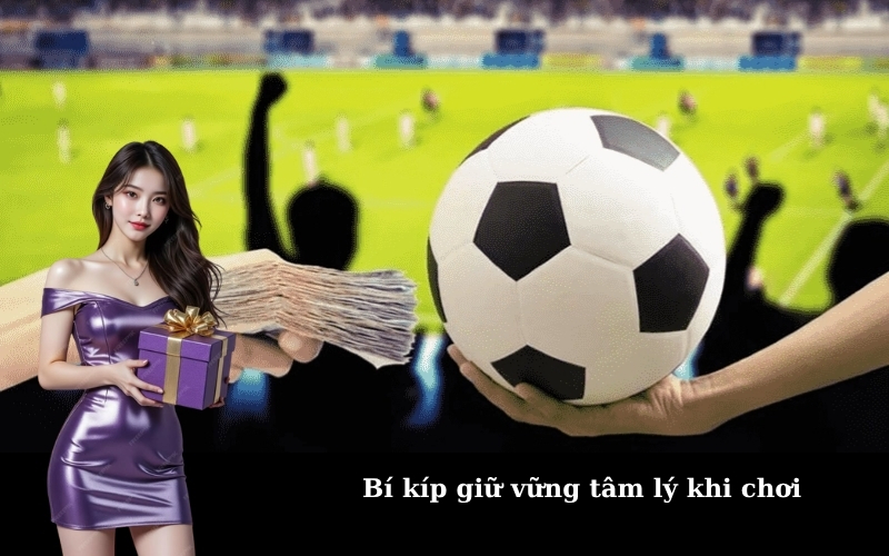 Bí kíp giữ vững tâm lý khi chơi