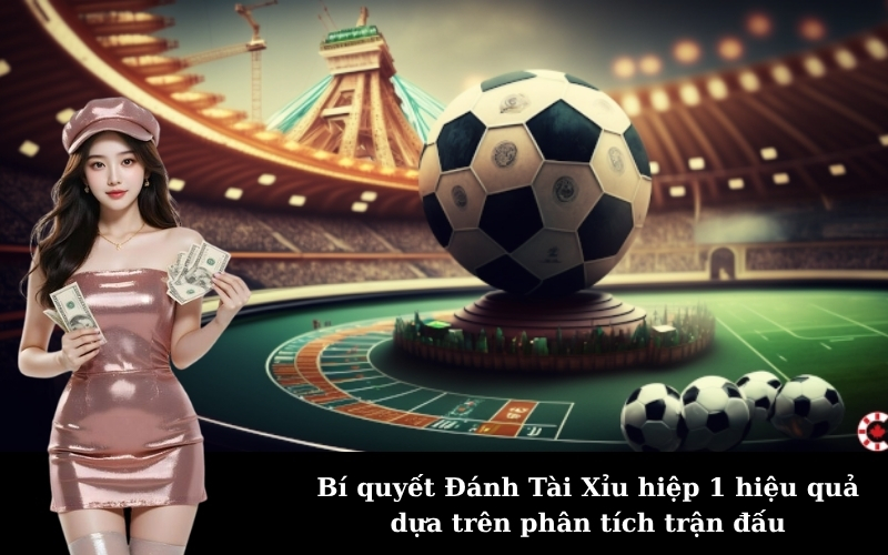 Bí quyết Đánh Tài Xỉu hiệp 1 hiệu quả dựa trên phân tích trận đấu