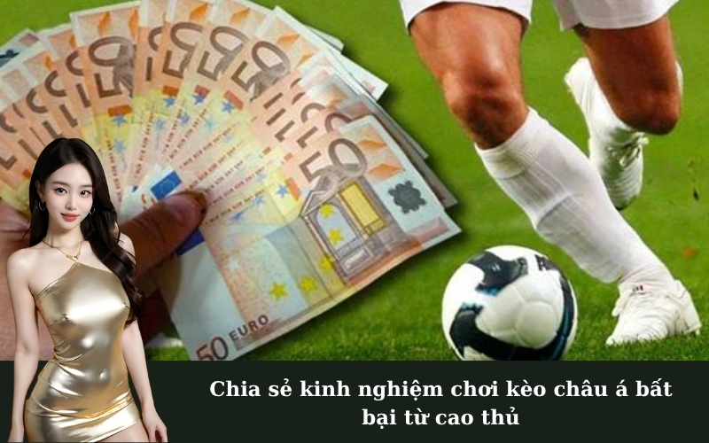 Chia sẻ kinh nghiệm chơi kèo châu á bất bại từ cao thủ