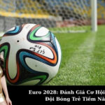 Euro 2028: Đánh Giá Cơ Hội Của Các Đội Bóng Trẻ Tiềm Năng