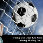 Hướng Dẫn Cược Kèo Xiên: Vốn Nhỏ Nhưng Thưởng Cực Lớn