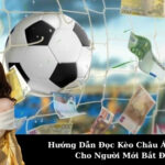 Hướng Dẫn Đọc Kèo Châu Á Chi Tiết Cho Người Mới Bắt Đầu