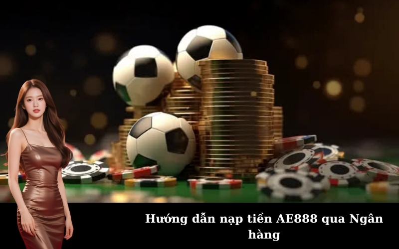 Hướng dẫn nạp tiền AE888 qua Ngân hàng
