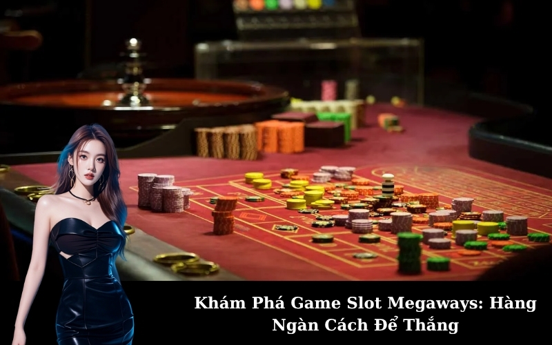 Khám Phá Game Slot Megaways: Hàng Ngàn Cách Để Thắng