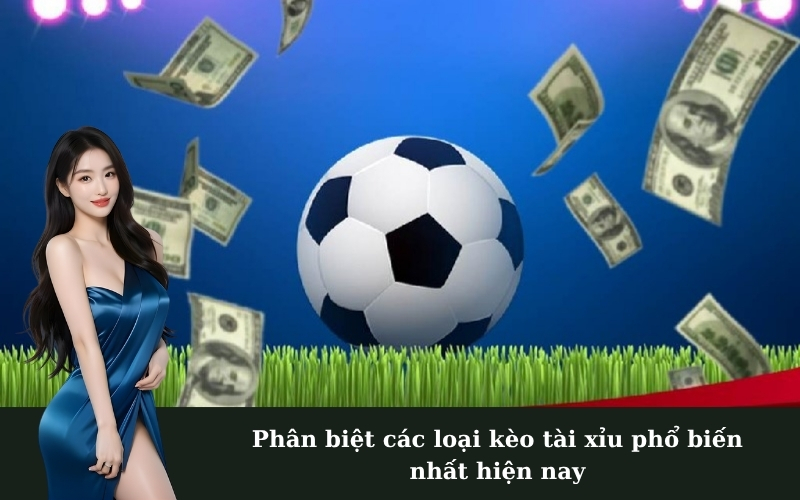 Phân biệt các loại kèo tài xỉu phổ biến nhất hiện nay
