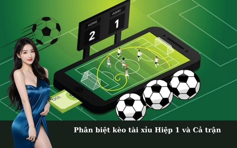 Phân biệt kèo tài xỉu Hiệp 1 và Cả trận