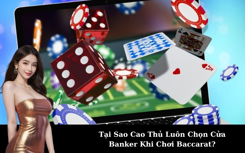 Tại Sao Cao Thủ Luôn Chọn Cửa Banker Khi Chơi Baccarat?