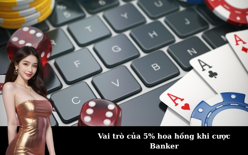 Vai trò của 5% hoa hồng khi cược Banker